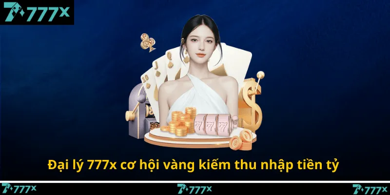 Đại lý 777x cơ hội vàng kiếm thu nhập tiền tỷ