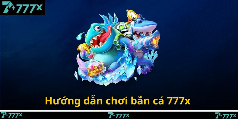Hướng dẫn chơi bắn cá 777x